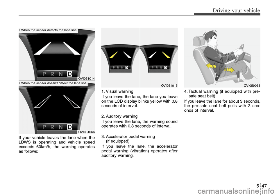 Hyundai Equus 2012  Owners Manual 547
Driving your vehicle
If your vehicle leaves the lane when the
LDWS is operating and vehicle speed
exceeds 60km/h, the warning operates
as follows:1. Visual warning
If you leave the lane, the lane 