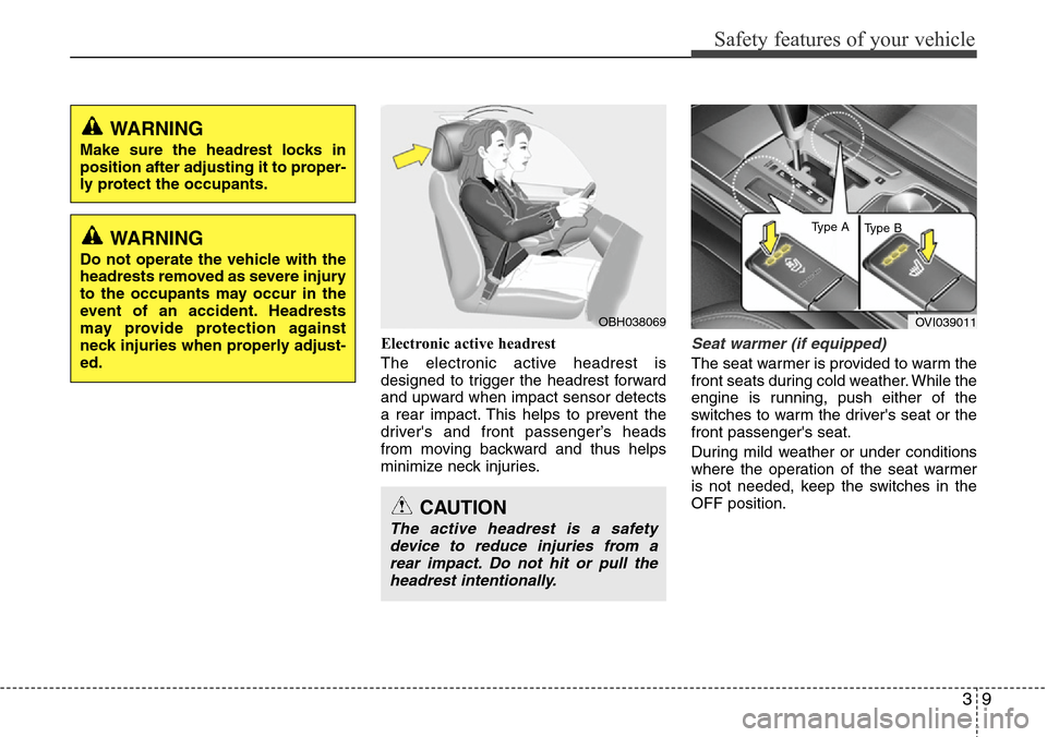 Hyundai Equus 2012 Owners Guide 39
Safety features of your vehicle
Electronic active headrest
The electronic active headrest is
designed to trigger the headrest forward
and upward when impact sensor detects
a rear impact. This helps Hyundai Equus 2012 Owners Guide 39
Safety features of your vehicle
Electronic active headrest
The electronic active headrest is
designed to trigger the headrest forward
and upward when impact sensor detects
a rear impact. This helps