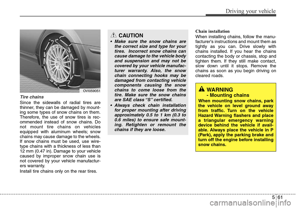 Hyundai Equus 2012 Owners Manual 561
Driving your vehicle
Tire chains
Since the sidewalls of radial tires are
thinner, they can be damaged by mount-
ing some types of snow chains on them.
Therefore, the use of snow tires is rec-
omm Hyundai Equus 2012 Owners Manual 561
Driving your vehicle
Tire chains
Since the sidewalls of radial tires are
thinner, they can be damaged by mount-
ing some types of snow chains on them.
Therefore, the use of snow tires is rec-
omm
