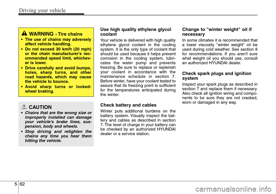 Hyundai Equus 2012  Owners Manual Driving your vehicle
62 5
Use high quality ethylene glycol
coolant
Your vehicle is delivered with high quality
ethylene glycol coolant in the cooling
system. It is the only type of coolant that
should