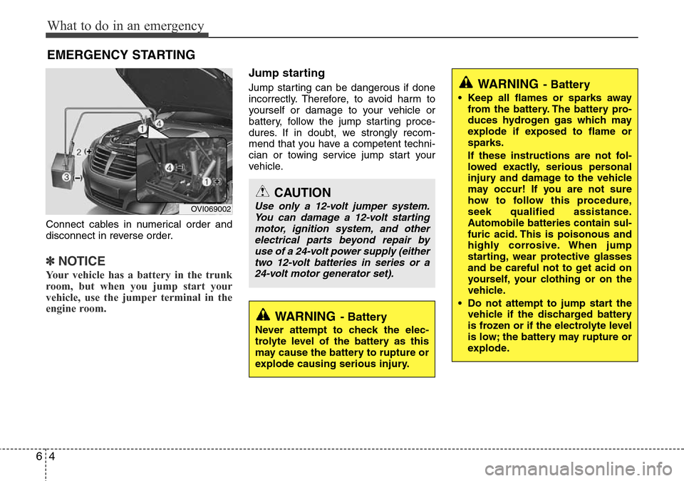 Hyundai Equus 2012 Owners Manual What to do in an emergency
4 6
EMERGENCY STARTING
Connect cables in numerical order and
disconnect in reverse order.
✽NOTICE
Your vehicle has a battery in the trunk
room, but when you jump start you Hyundai Equus 2012 Owners Manual What to do in an emergency
4 6
EMERGENCY STARTING
Connect cables in numerical order and
disconnect in reverse order.
✽NOTICE
Your vehicle has a battery in the trunk
room, but when you jump start you