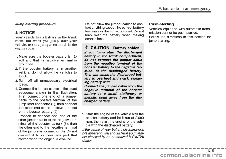 Hyundai Equus 2012  Owners Manual 65
What to do in an emergency
Jump starting procedure 
✽NOTICE
Your vehicle has a battery in the trunk
room, but when you jump start your
vehicle, use the jumper terminal in the
engine room. 
1. Mak