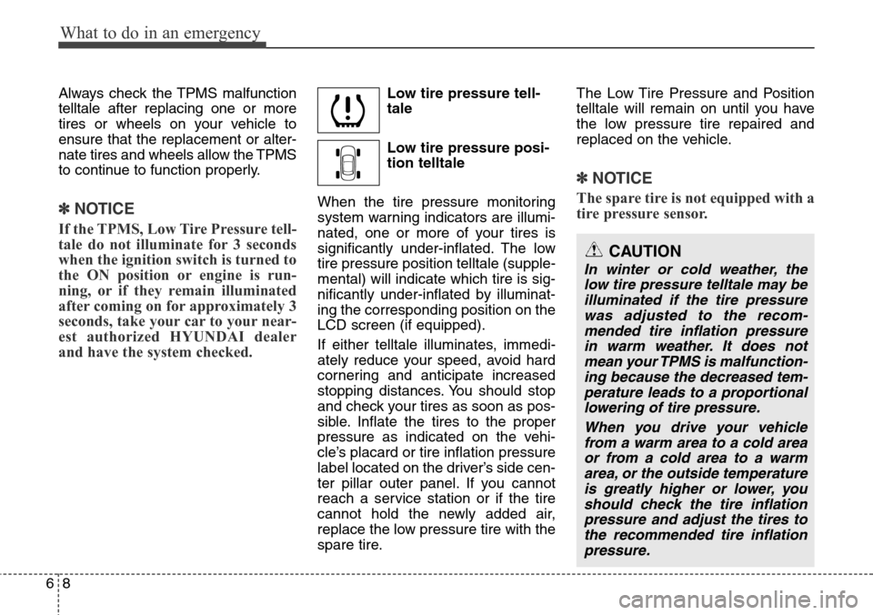 Hyundai Equus 2012  Owners Manual What to do in an emergency
8 6
Always check the TPMS malfunction
telltale after replacing one or more
tires or wheels on your vehicle to
ensure that the replacement or alter-
nate tires and wheels all