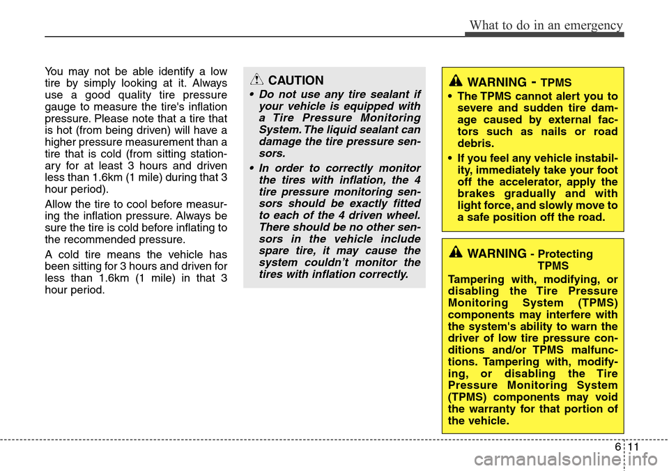Hyundai Equus 2012  Owners Manual 611
What to do in an emergency
You may not be able identify a low
tire by simply looking at it. Always
use a good quality tire pressure
gauge to measure the tires inflation
pressure. Please note that