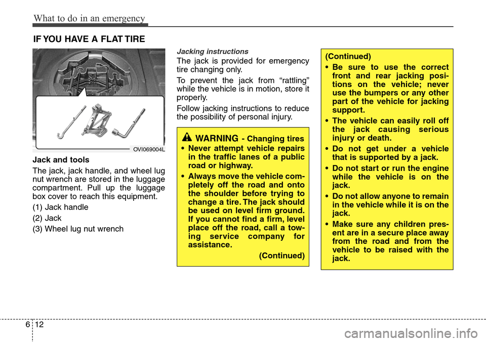 Hyundai Equus 2012 Owners Manual What to do in an emergency
12 6
IF YOU HAVE A FLAT TIRE
Jack and tools
The jack, jack handle, and wheel lug
nut wrench are stored in the luggage
compartment. Pull up the luggage
box cover to reach thi Hyundai Equus 2012 Owners Manual What to do in an emergency
12 6
IF YOU HAVE A FLAT TIRE
Jack and tools
The jack, jack handle, and wheel lug
nut wrench are stored in the luggage
compartment. Pull up the luggage
box cover to reach thi