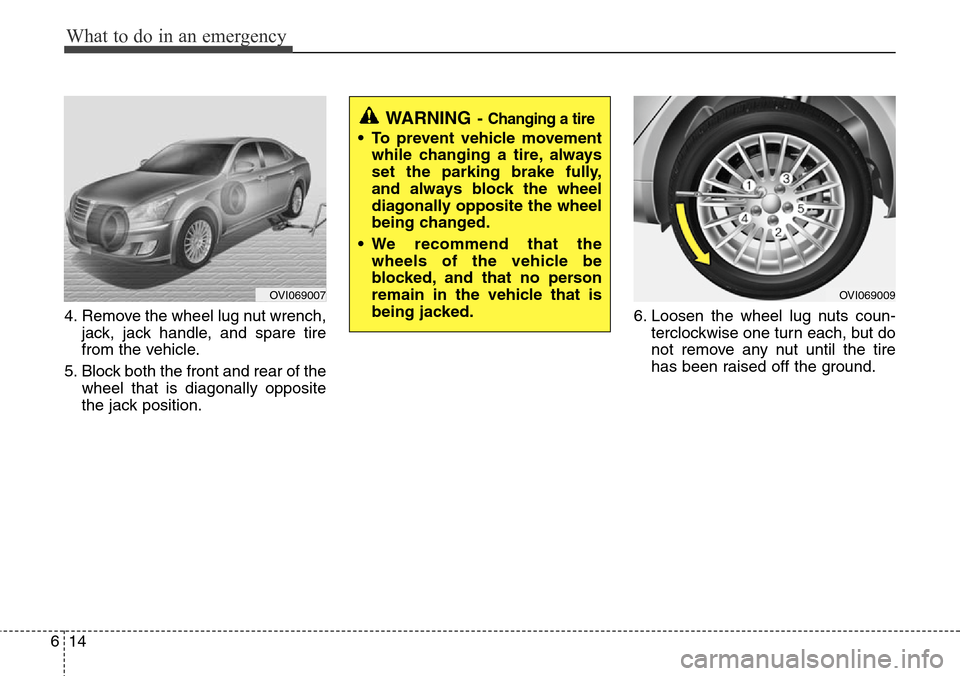 Hyundai Equus 2012  Owners Manual What to do in an emergency
14 6
4. Remove the wheel lug nut wrench,
jack, jack handle, and spare tire
from the vehicle.
5. Block both the front and rear of the
wheel that is diagonally opposite
the ja