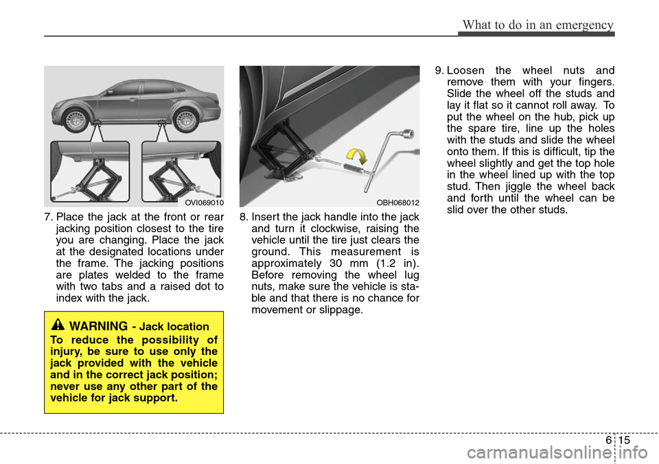 Hyundai Equus 2012 Owners Manual 615
What to do in an emergency
7. Place the jack at the front or rear
jacking position closest to the tire
you are changing. Place the jack
at the designated locations under
the frame. The jacking pos Hyundai Equus 2012 Owners Manual 615
What to do in an emergency
7. Place the jack at the front or rear
jacking position closest to the tire
you are changing. Place the jack
at the designated locations under
the frame. The jacking pos
