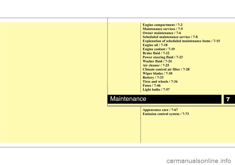 Hyundai Equus 2012  Owners Manual 7
Engine compartment / 7-2
Maintenance services / 7-5
Owner maintenance / 7-6
Scheduled maintenance service / 7-8
Explanation of scheduled maintenance items / 7-15
Engine oil / 7-18
Engine coolant / 7