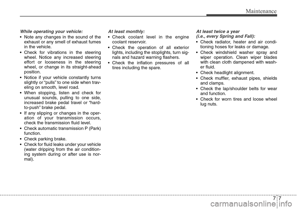 Hyundai Equus 2012  Owners Manual 77
Maintenance
While operating your vehicle:
• Note any changes in the sound of the
exhaust or any smell of exhaust fumes
in the vehicle.
• Check for vibrations in the steering
wheel. Notice any i