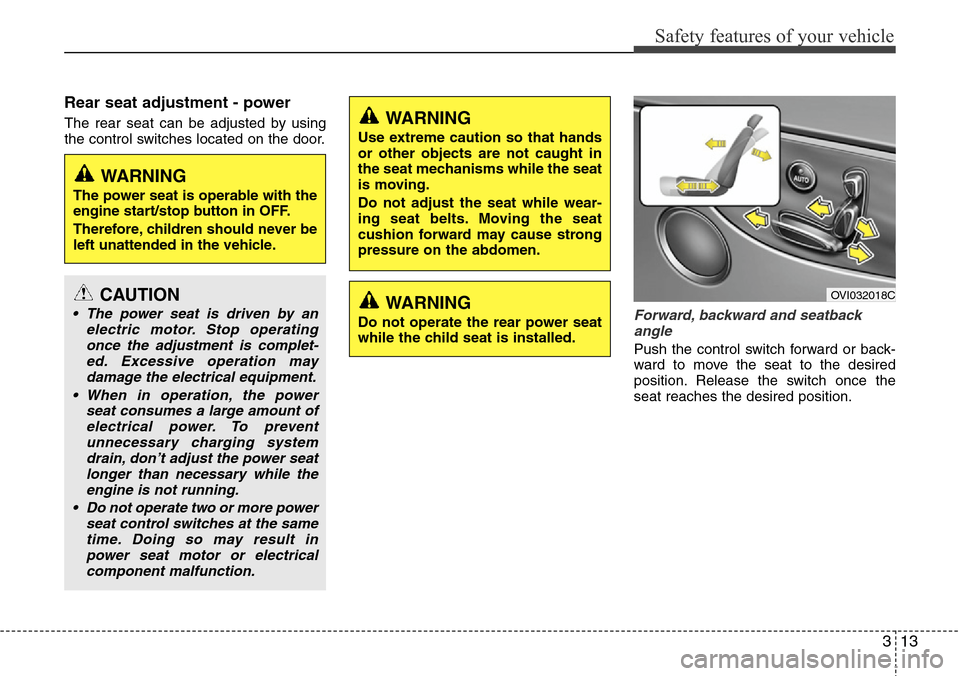 Hyundai Equus 2012  Owners Manual 313
Safety features of your vehicle
Rear seat adjustment - power 
The rear seat can be adjusted by using
the control switches located on the door.
Forward, backward and seatback
angle
Push the control