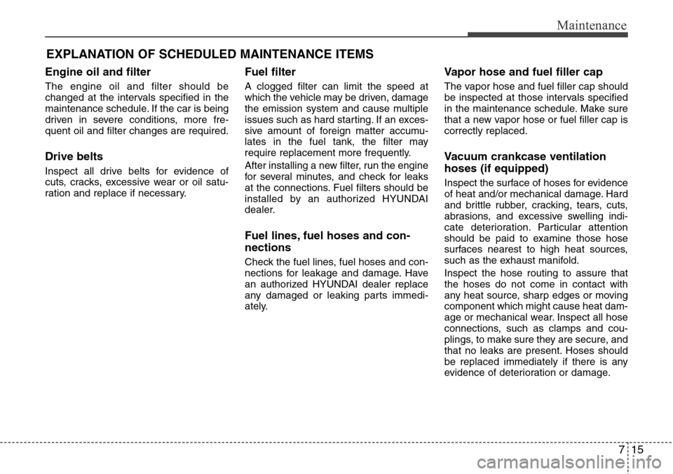 Hyundai Equus 2012  Owners Manual 715
Maintenance
EXPLANATION OF SCHEDULED MAINTENANCE ITEMS
Engine oil and filter
The engine oil and filter should be
changed at the intervals specified in the
maintenance schedule. If the car is being