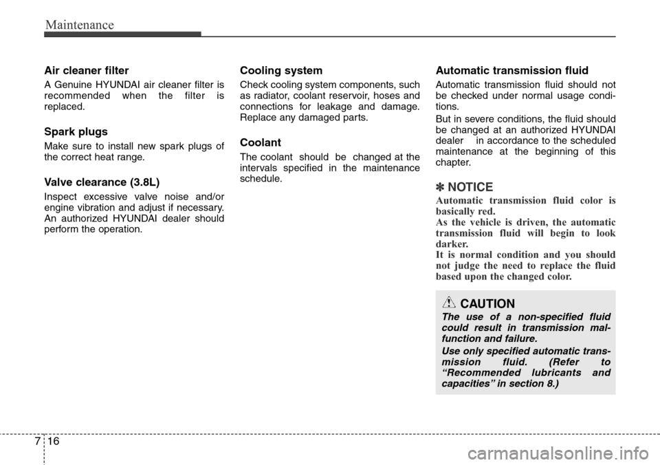 Hyundai Equus 2012  Owners Manual Maintenance
16 7
Air cleaner filter
A Genuine HYUNDAI air cleaner filter is
recommended when the filter is
replaced.
Spark plugs
Make sure to install new spark plugs of
the correct heat range.
Valve c