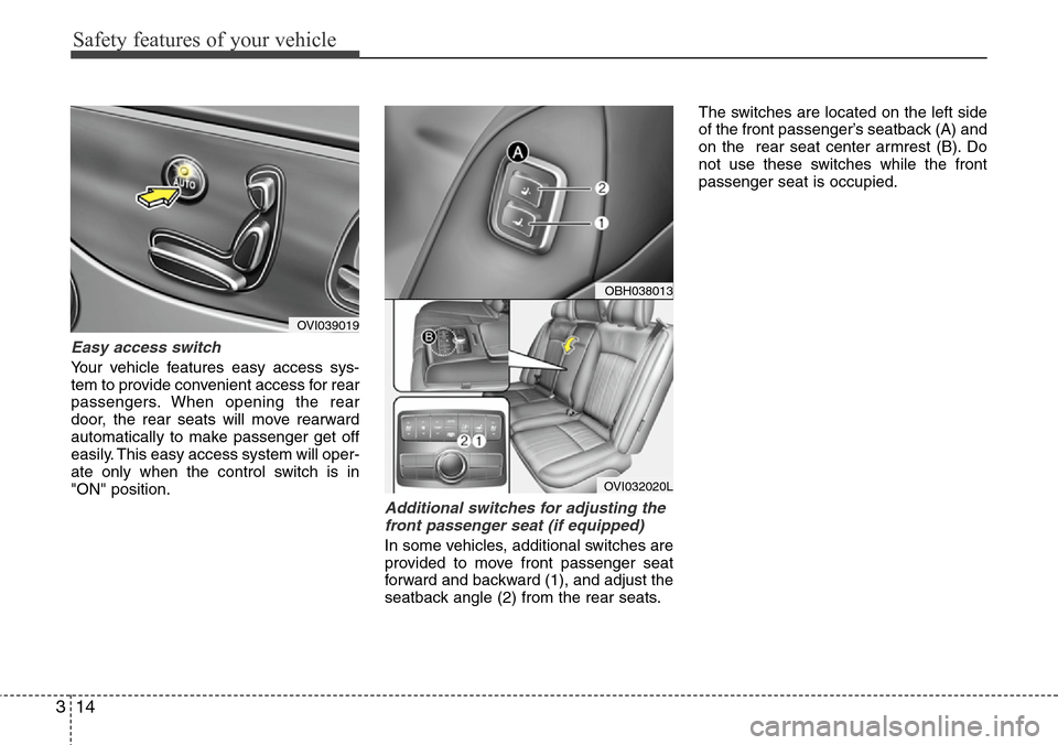 Hyundai Equus 2012  Owners Manual Safety features of your vehicle
14 3
Easy access switch
Your vehicle features easy access sys-
tem to provide convenient access for rear
passengers. When opening the rear
door, the rear seats will mov