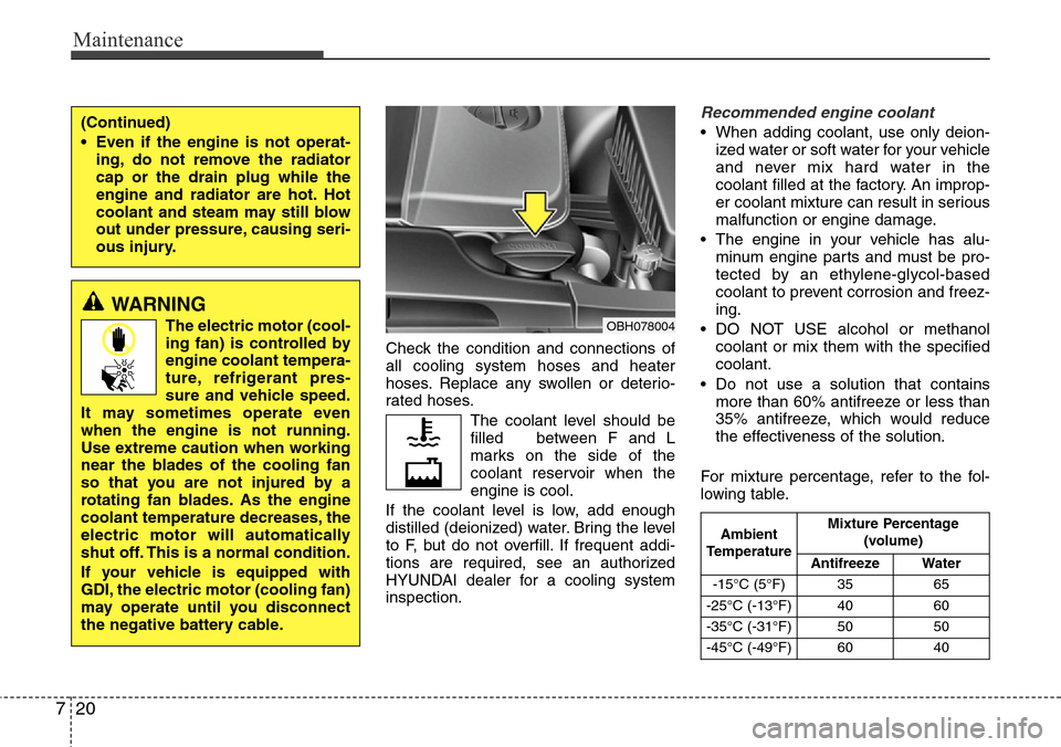 Hyundai Equus 2012  Owners Manual Maintenance
20 7
Check the condition and connections of
all cooling system hoses and heater
hoses. Replace any swollen or deterio-
rated hoses.
The coolant level should be
filled   between F and L
mar