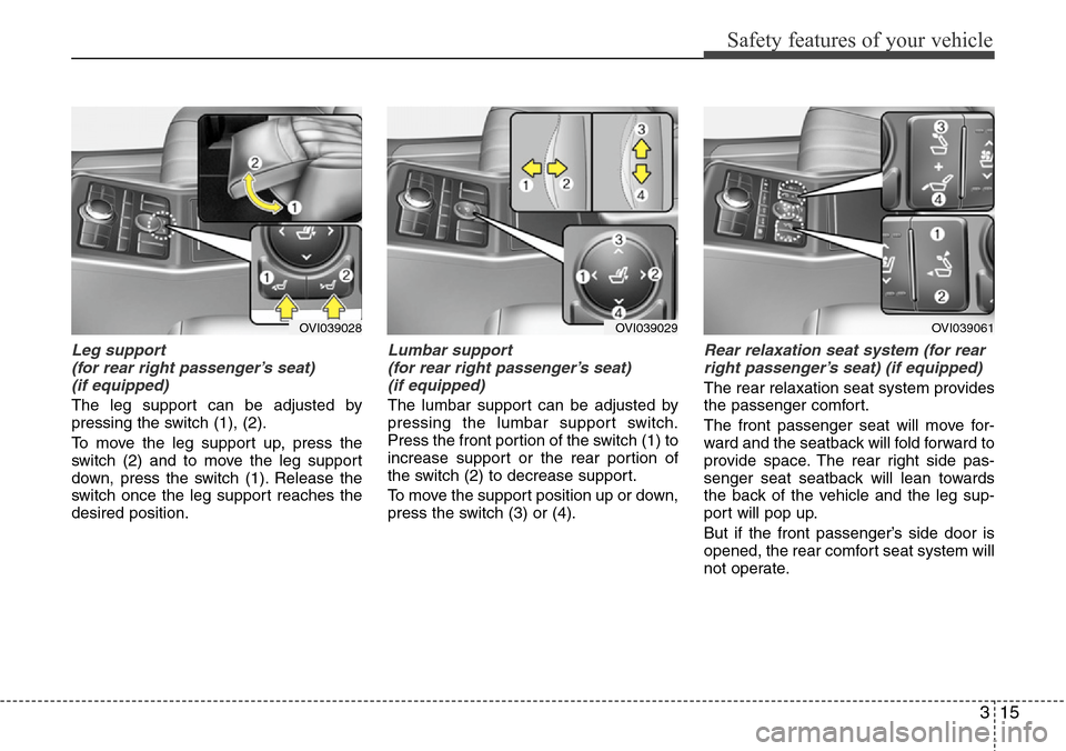 Hyundai Equus 2012 Owners Guide 315
Safety features of your vehicle
Leg support 
(for rear right passenger’s seat) 
(if equipped)
The leg support can be adjusted by
pressing the switch (1), (2).
To move the leg support up, press t