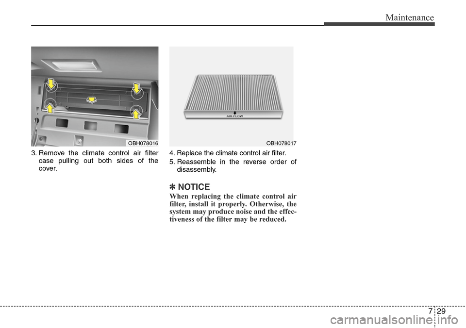 Hyundai Equus 2012  Owners Manual 729
Maintenance
3. Remove the climate control air filter
case pulling out both sides of the
cover.4. Replace the climate control air filter.
5. Reassemble in the reverse order of
disassembly.
✽NOTIC