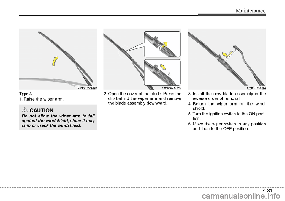 Hyundai Equus 2012  Owners Manual 731
Maintenance
Ty p e  A
1. Raise the wiper arm.2. Open the cover of the blade. Press the
clip behind the wiper arm and remove
the blade assembly downward.3. Install the new blade assembly in the
rev