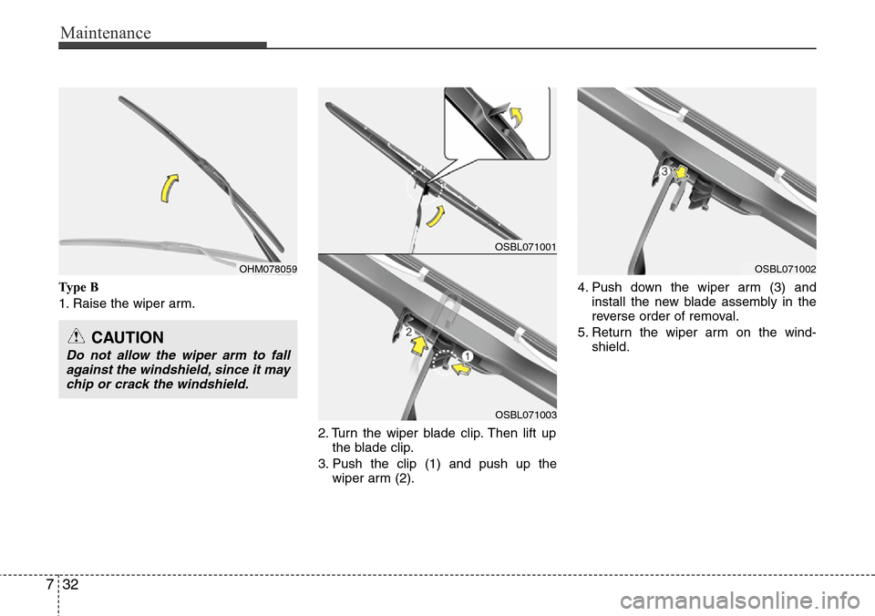 Hyundai Equus 2012  Owners Manual Maintenance
32 7
Ty p e  B
1. Raise the wiper arm.
2. Turn the wiper blade clip. Then lift up
the blade clip.
3. Push the clip (1) and push up the
wiper arm (2).4. Push down the wiper arm (3) and
inst