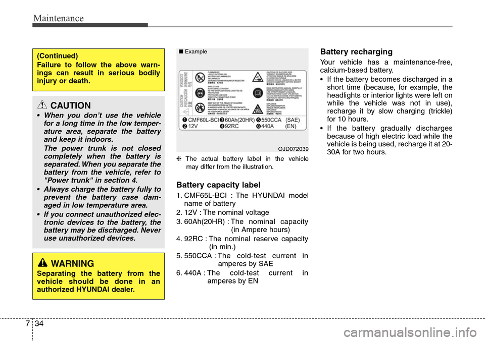 Hyundai Equus 2012  Owners Manual Maintenance
34 7
❈The actual battery label in the vehicle
may differ from the illustration.
Battery capacity label 
1. CMF65L-BCI : The HYUNDAI model
name of battery
2. 12V : The nominal voltage
3. 