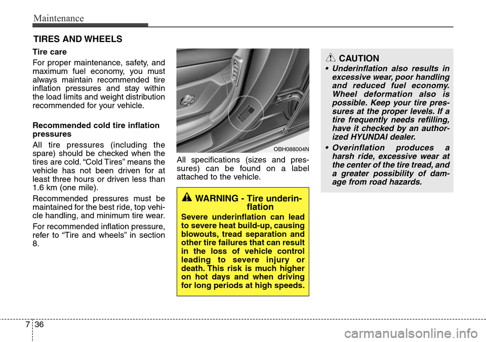 Hyundai Equus 2012  Owners Manual Maintenance
36 7
CAUTION
• Underinflation also results in
excessive wear, poor handling
and reduced fuel economy.
Wheel deformation also is
possible. Keep your tire pres-
sures at the proper levels.