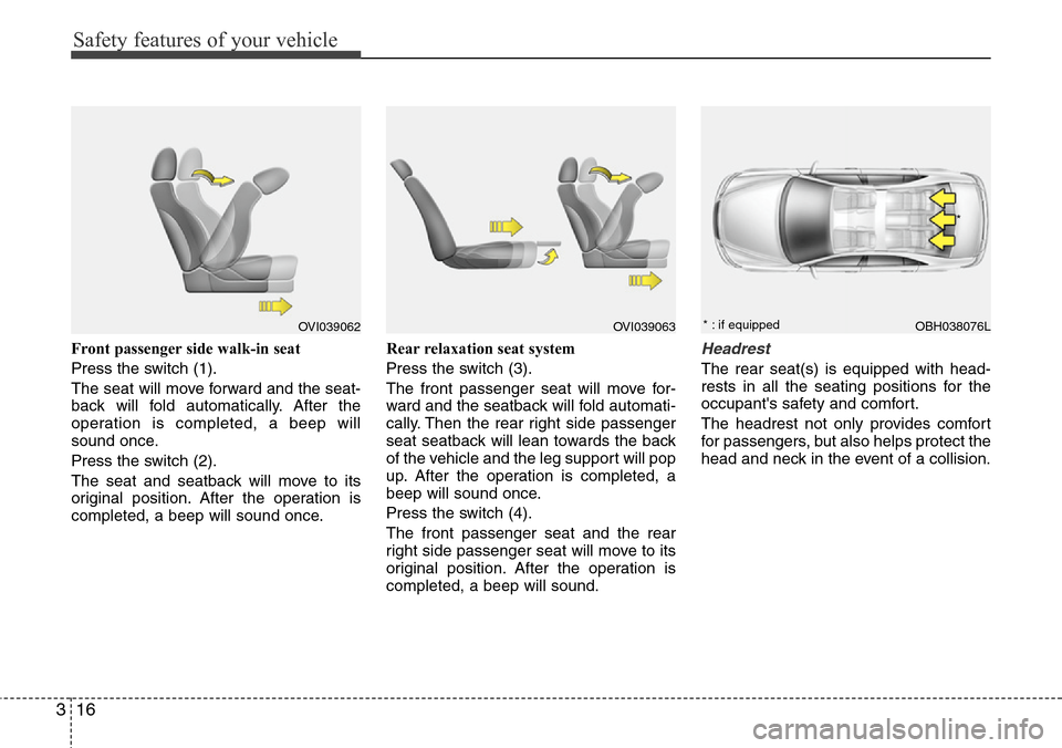 Hyundai Equus 2012 Owners Guide Safety features of your vehicle
16 3
Front passenger side walk-in seat 
Press the switch (1).
The seat will move forward and the seat-
back will fold automatically. After the
operation is completed, a