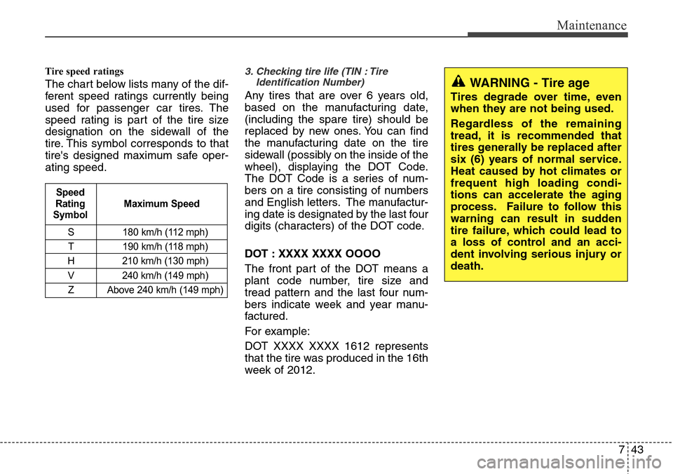 Hyundai Equus 2012 Owners Manual 743
Maintenance
Tire speed ratings
The chart below lists many of the dif-
ferent speed ratings currently being
used for passenger car tires. The
speed rating is part of the tire size
designation on Hyundai Equus 2012 Owners Manual 743
Maintenance
Tire speed ratings
The chart below lists many of the dif-
ferent speed ratings currently being
used for passenger car tires. The
speed rating is part of the tire size
designation on