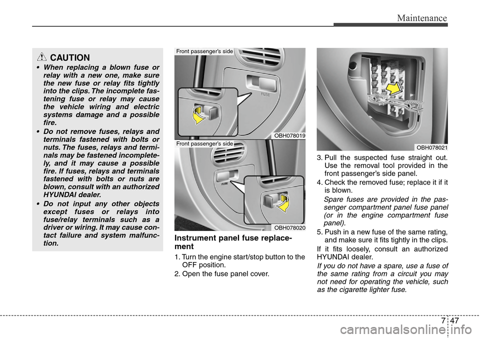 Hyundai Equus 2012 Owners Manual 747
Maintenance
Instrument panel fuse replace-
ment
1. Turn the engine start/stop button to the
OFF position.
2. Open the fuse panel cover.3. Pull the suspected fuse straight out.
Use the removal tool Hyundai Equus 2012 Owners Manual 747
Maintenance
Instrument panel fuse replace-
ment
1. Turn the engine start/stop button to the
OFF position.
2. Open the fuse panel cover.3. Pull the suspected fuse straight out.
Use the removal tool