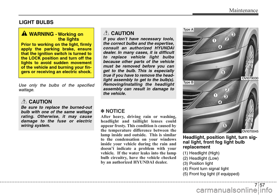 Hyundai Equus 2012 Owners Manual 757
Maintenance
LIGHT BULBS
Use only the bulbs of the specified
wattage.
✽NOTICE
After heavy, driving rain or washing,
headlight and taillight lenses could
appear frosty. This condition is caused by Hyundai Equus 2012 Owners Manual 757
Maintenance
LIGHT BULBS
Use only the bulbs of the specified
wattage.
✽NOTICE
After heavy, driving rain or washing,
headlight and taillight lenses could
appear frosty. This condition is caused by