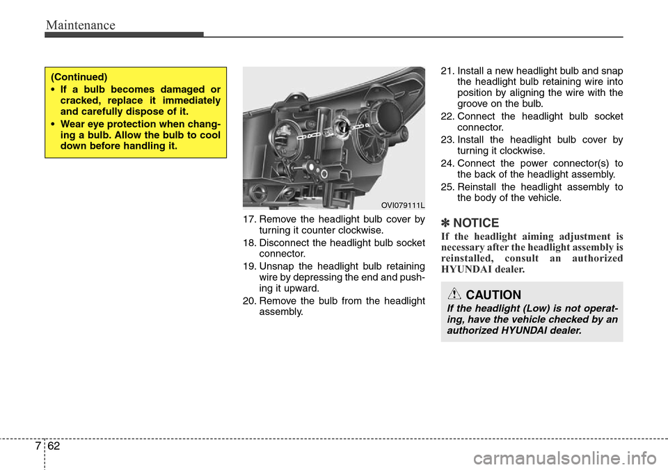 Hyundai Equus 2012  Owners Manual Maintenance
62 7
17. Remove the headlight bulb cover by
turning it counter clockwise.
18. Disconnect the headlight bulb socket
connector.
19. Unsnap the headlight bulb retaining
wire by depressing the