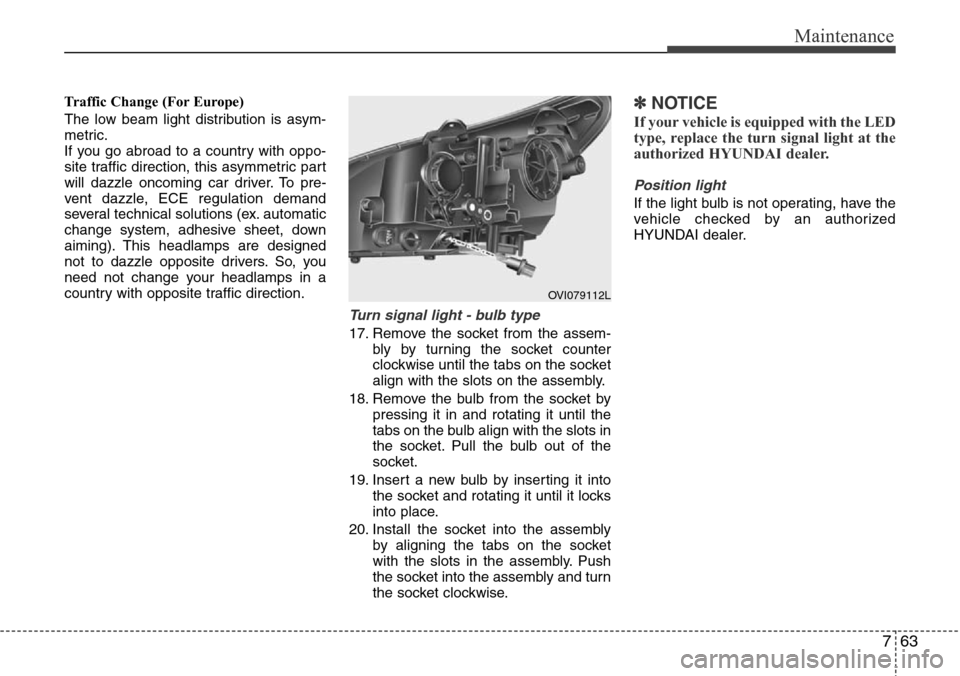 Hyundai Equus 2012  Owners Manual 763
Maintenance
Traffic Change (For Europe)
The low beam light distribution is asym-
metric.
If you go abroad to a country with oppo-
site traffic direction, this asymmetric part
will dazzle oncoming 