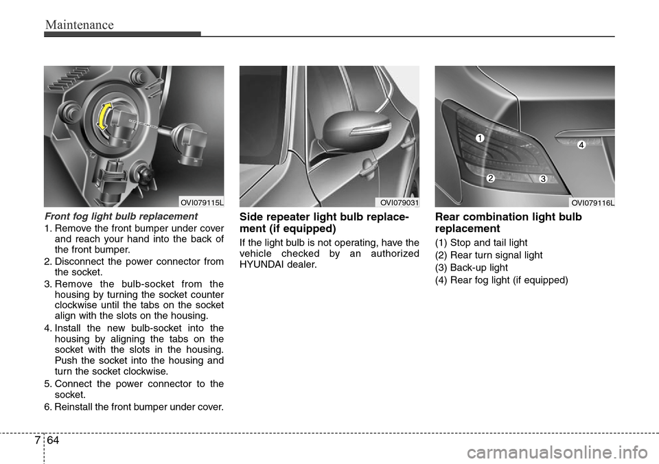 Hyundai Equus 2012  Owners Manual Maintenance
64 7
Front fog light bulb replacement
1. Remove the front bumper under cover
and reach your hand into the back of
the front bumper.
2. Disconnect the power connector from
the socket.
3. Re