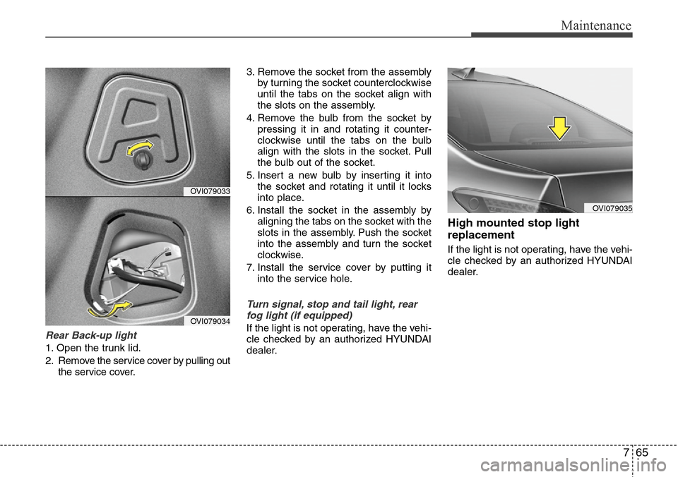 Hyundai Equus 2012  Owners Manual 765
Maintenance
Rear Back-up light
1. Open the trunk lid.
2. Remove the service cover by pulling out
the service cover.3. Remove the socket from the assembly
by turning the socket counterclockwise
unt