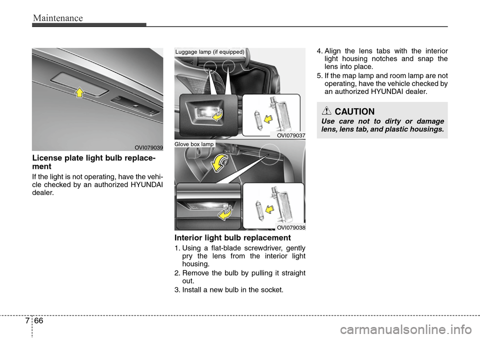 Hyundai Equus 2012  Owners Manual Maintenance
66 7
License plate light bulb replace-
ment 
If the light is not operating, have the vehi-
cle checked by an authorized HYUNDAI
dealer.
Interior light bulb replacement
1. Using a flat-blad