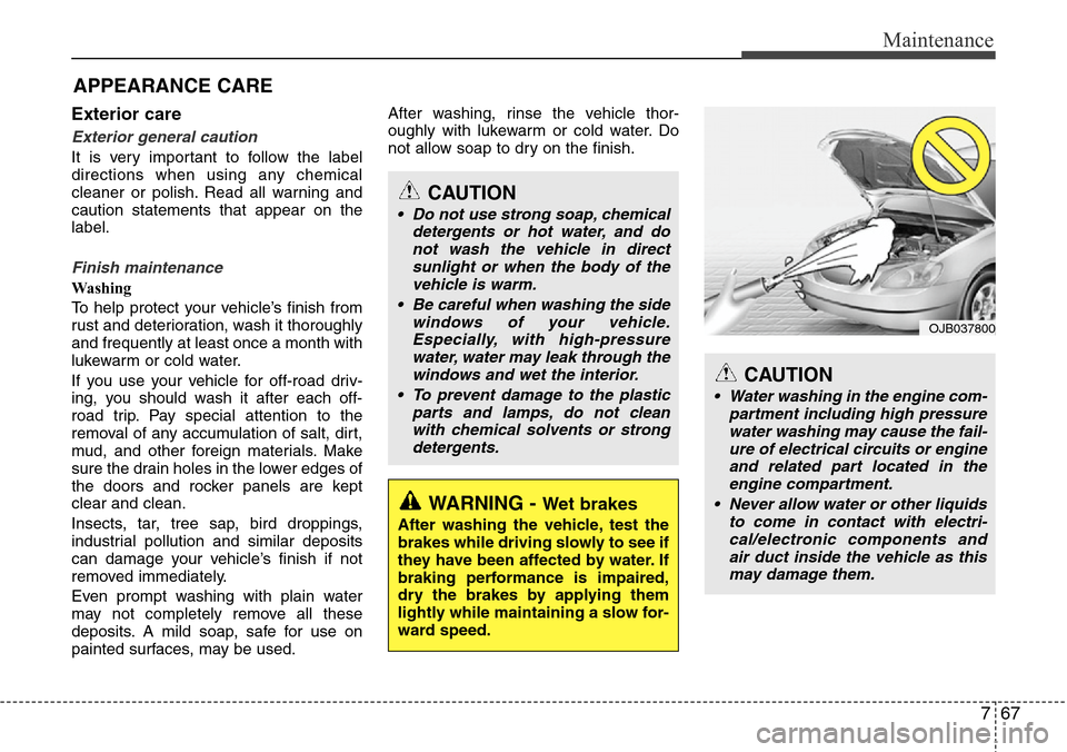 Hyundai Equus 2012  Owners Manual 767
Maintenance
Exterior care
Exterior general caution 
It is very important to follow the label
directions when using any chemical
cleaner or polish. Read all warning and
caution statements that appe