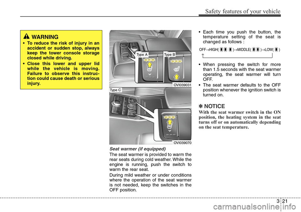 Hyundai Equus 2012 Owners Guide 321
Safety features of your vehicle
Seat warmer (if equipped)
The seat warmer is provided to warm the
rear seats during cold weather. While the
engine is running, push the switch to
warm the rear seat