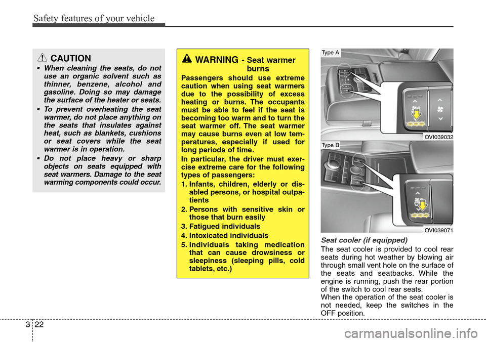 Hyundai Equus 2012 Service Manual Safety features of your vehicle
22 3
Seat cooler (if equipped)
The seat cooler is provided to cool rear
seats during hot weather by blowing air
through small vent hole on the surface of
the seats and 