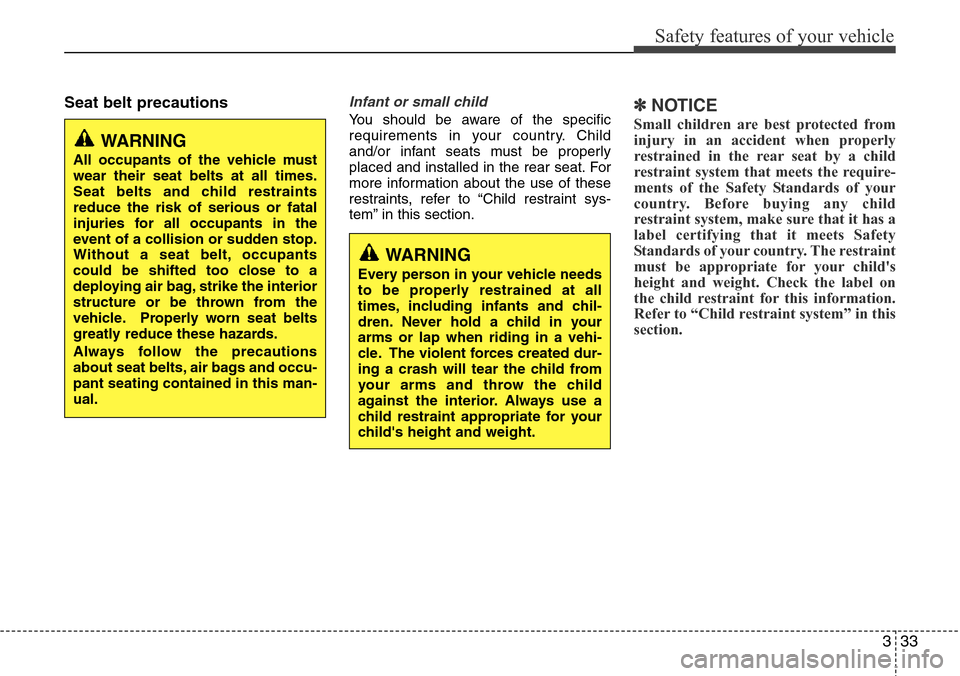 Hyundai Equus 2012  Owners Manual 333
Safety features of your vehicle
Seat belt precautionsInfant or small child
You should be aware of the specific
requirements in your country. Child
and/or infant seats must be properly
placed and i