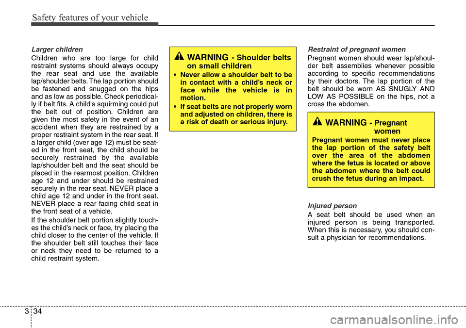 Hyundai Equus 2012 Workshop Manual Safety features of your vehicle
34 3
Larger children
Children who are too large for child
restraint systems should always occupy
the rear seat and use the available
lap/shoulder belts. The lap portion Hyundai Equus 2012 Workshop Manual Safety features of your vehicle
34 3
Larger children
Children who are too large for child
restraint systems should always occupy
the rear seat and use the available
lap/shoulder belts. The lap portion