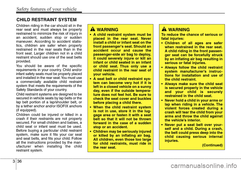 Hyundai Equus 2012  Owners Manual Safety features of your vehicle
36 3
CHILD RESTRAINT SYSTEM
Children riding in the car should sit in the
rear seat and must always be properly
restrained to minimize the risk of injury in
an accident,