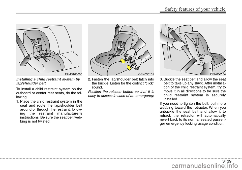 Hyundai Equus 2012  Owners Manual 339
Safety features of your vehicle
Installing a child restraint system by
lap/shoulder belt
To install a child restraint system on the
outboard or center rear seats, do the fol-
lowing:
1. Place the 