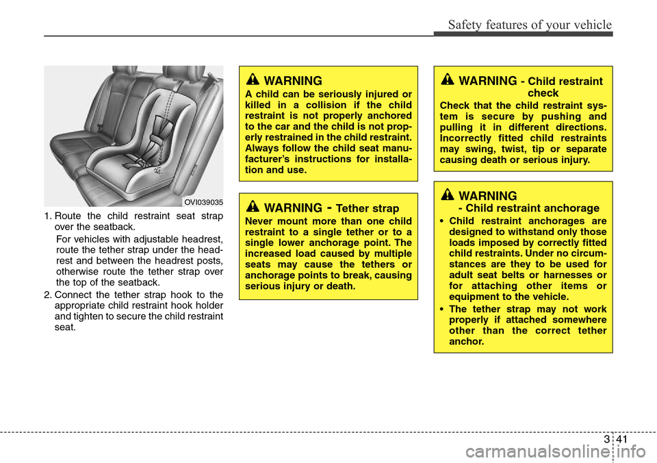 Hyundai Equus 2012 Workshop Manual 341
Safety features of your vehicle
1. Route the child restraint seat strap
over the seatback.
For vehicles with adjustable headrest,
route the tether strap under the head-
rest and between the headre Hyundai Equus 2012 Workshop Manual 341
Safety features of your vehicle
1. Route the child restraint seat strap
over the seatback.
For vehicles with adjustable headrest,
route the tether strap under the head-
rest and between the headre