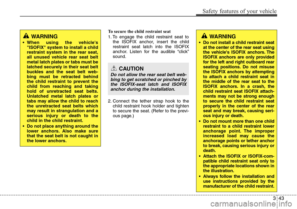 Hyundai Equus 2012 Repair Manual 343
Safety features of your vehicle
To secure the child restraint seat
1. To engage the child restraint seat to
the ISOFIX anchor, insert the child
restraint seat latch into the ISOFIX
anchor. Listen Hyundai Equus 2012 Repair Manual 343
Safety features of your vehicle
To secure the child restraint seat
1. To engage the child restraint seat to
the ISOFIX anchor, insert the child
restraint seat latch into the ISOFIX
anchor. Listen
