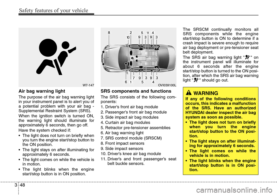 Hyundai Equus 2012  Owners Manual Safety features of your vehicle
48 3
Air bag warning light
The purpose of the air bag warning light
in your instrument panel is to alert you of
a potential problem with your air bag -
Supplemental Res