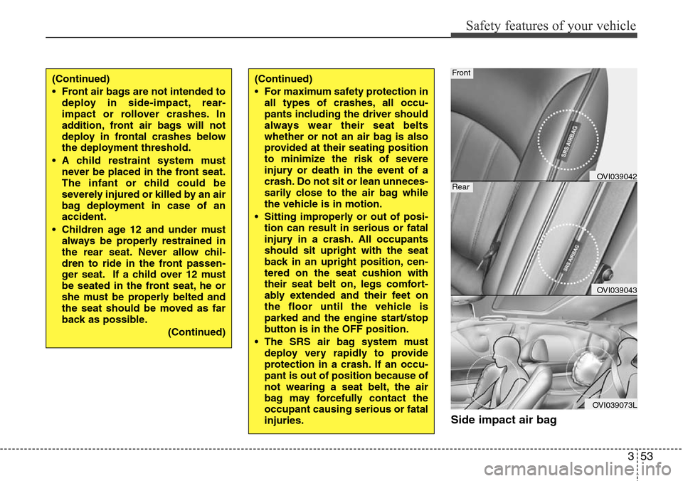 Hyundai Equus 2012 Manual PDF 353
Safety features of your vehicle
Side impact air bag 
(Continued)
• Front air bags are not intended to
deploy in side-impact, rear-
impact or rollover crashes. In
addition, front air bags will no
