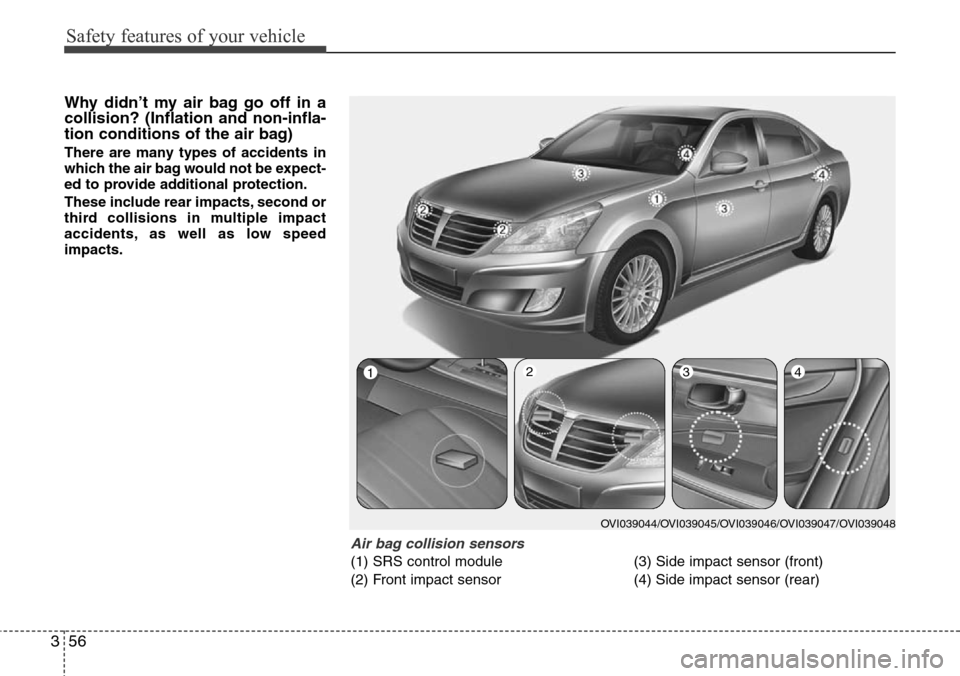 Hyundai Equus 2012 Manual PDF Safety features of your vehicle
56 3
Why didn’t my air bag go off in a
collision? (Inflation and non-infla-
tion conditions of the air bag)
There are many types of accidents in
which the air bag wou