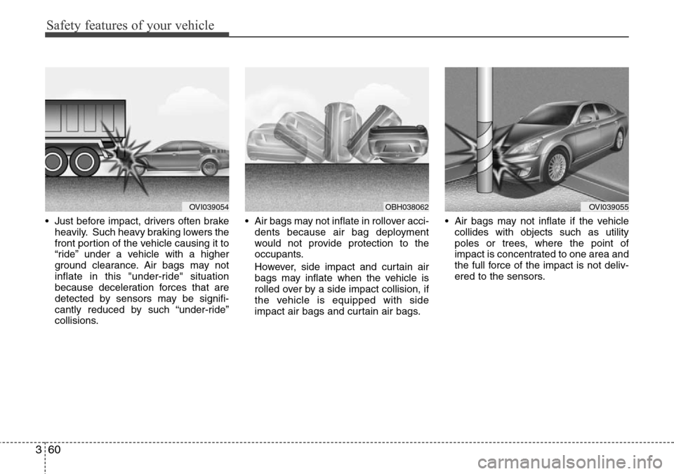 Hyundai Equus 2012  Owners Manual Safety features of your vehicle
60 3
• Just before impact, drivers often brake
heavily. Such heavy braking lowers the
front portion of the vehicle causing it to
“ride” under a vehicle with a hig