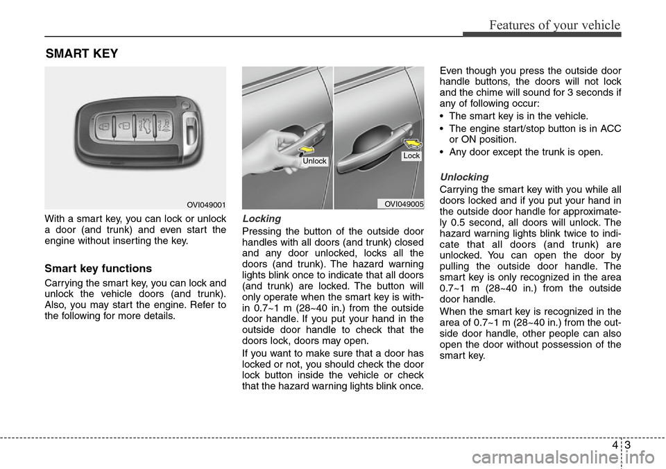 Hyundai Equus 2012  Owners Manual 43
Features of your vehicle
With a smart key, you can lock or unlock
a door (and trunk) and even start the
engine without inserting the key.
Smart key functions
Carrying the smart key, you can lock an