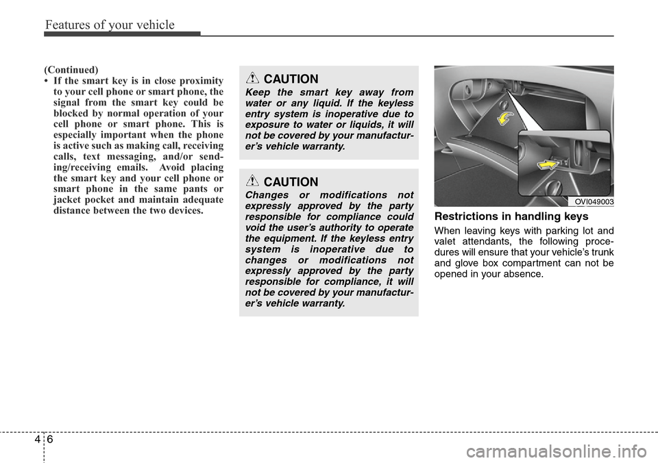 Hyundai Equus 2012  Owners Manual Features of your vehicle
6 4
(Continued)
• If the smart key is in close proximity
to your cell phone or smart phone, the
signal from the smart key could be
blocked by normal operation of your
cell p