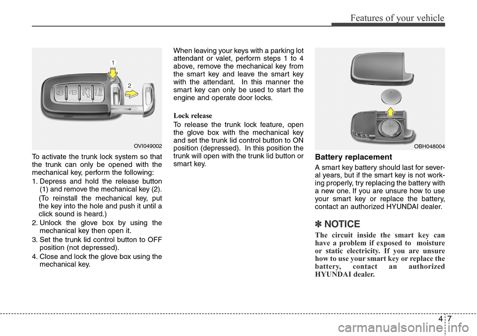 Hyundai Equus 2012 Manual Online 47
Features of your vehicle
To activate the trunk lock system so that
the trunk can only be opened with the
mechanical key, perform the following:
1.
Depress and hold the release button
(1) and remove