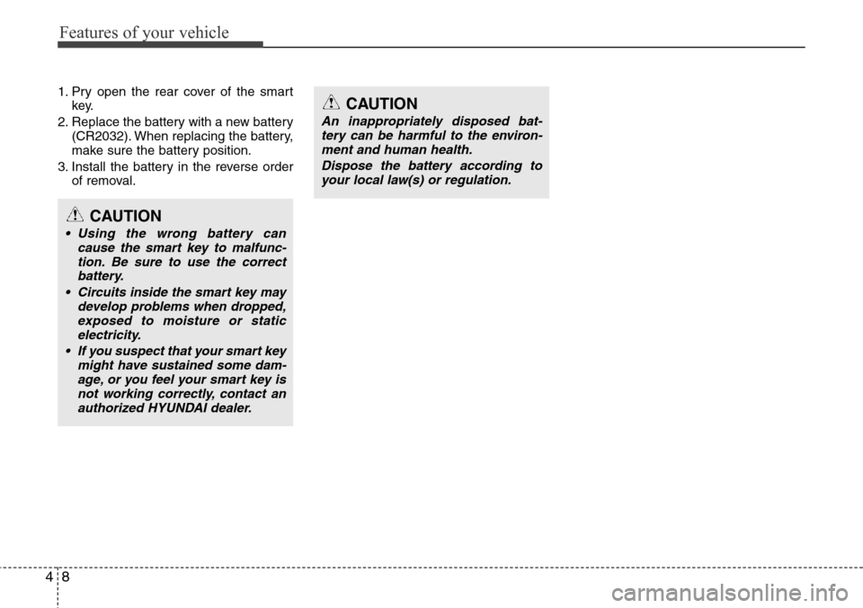 Hyundai Equus 2012 Manual Online Features of your vehicle
8 4
1. Pry open the rear cover of the smart
key.
2. Replace the battery with a new battery
(CR2032). When replacing the battery,
make sure the battery position.
3. Install the